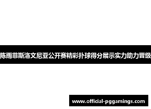 陈雨菲斯洛文尼亚公开赛精彩扑球得分展示实力助力晋级