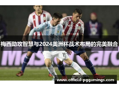 梅西助攻智慧与2024美洲杯战术布局的完美融合