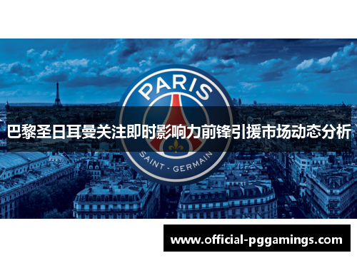 巴黎圣日耳曼关注即时影响力前锋引援市场动态分析