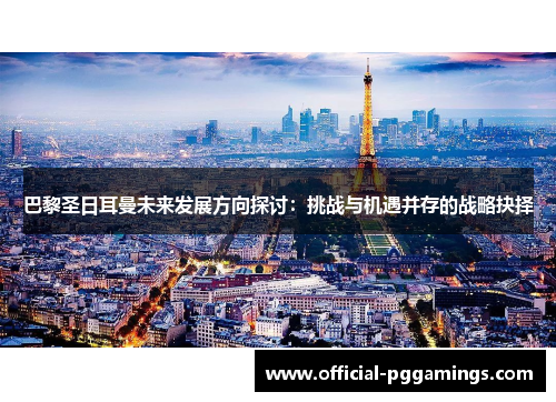 巴黎圣日耳曼未来发展方向探讨：挑战与机遇并存的战略抉择