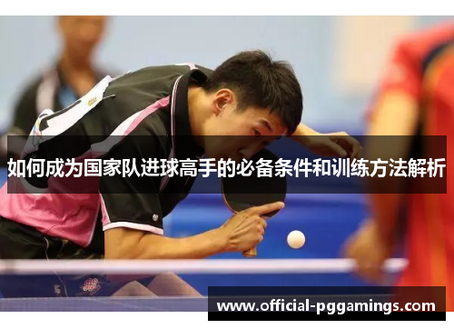 如何成为国家队进球高手的必备条件和训练方法解析