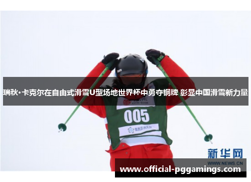 瑞秋·卡克尔在自由式滑雪U型场地世界杯中勇夺铜牌 彰显中国滑雪新力量