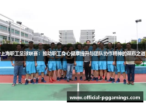 上海职工足球联赛：推动职工身心健康提升与团队协作精神的双赢之道