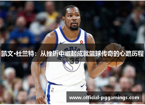 凯文·杜兰特：从挫折中崛起成就篮球传奇的心路历程
