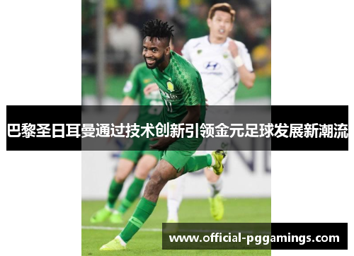 巴黎圣日耳曼通过技术创新引领金元足球发展新潮流