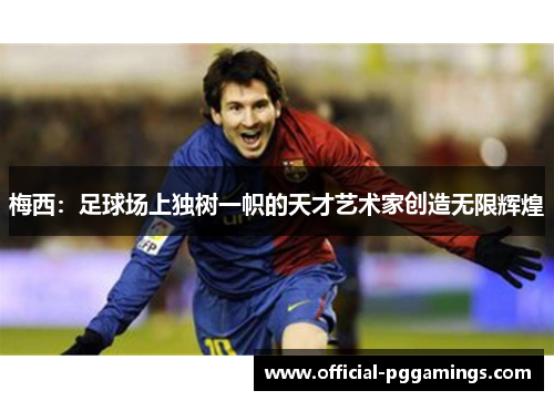 梅西：足球场上独树一帜的天才艺术家创造无限辉煌