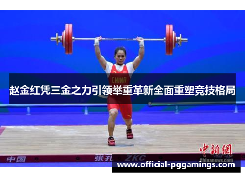 赵金红凭三金之力引领举重革新全面重塑竞技格局