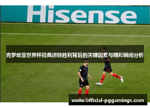 克罗地亚世界杯经典逆转胜利背后的关键因素与精彩瞬间分析