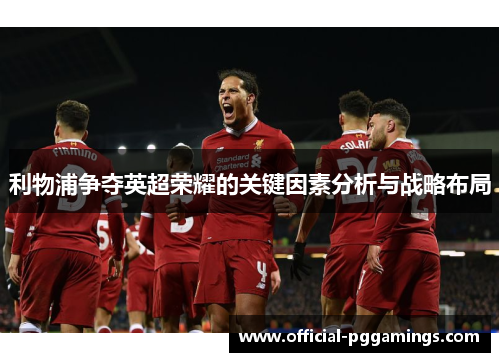 利物浦争夺英超荣耀的关键因素分析与战略布局