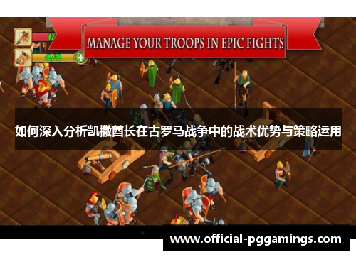 如何深入分析凯撒酋长在古罗马战争中的战术优势与策略运用