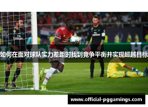 如何在面对球队实力差距时找到竞争平衡并实现超越目标