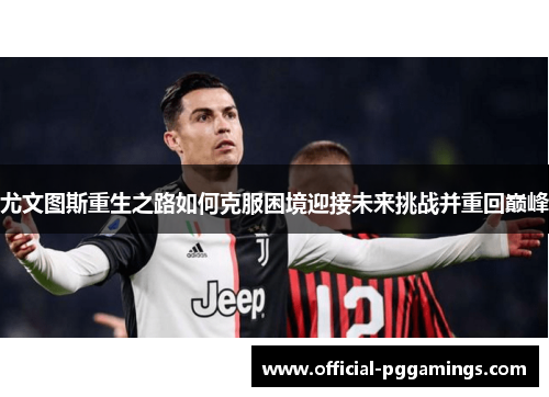 尤文图斯重生之路如何克服困境迎接未来挑战并重回巅峰