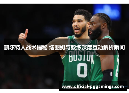 凯尔特人战术揭秘 塔图姆与教练深度互动解析瞬间