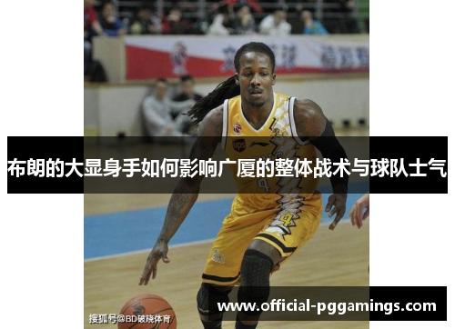 布朗的大显身手如何影响广厦的整体战术与球队士气