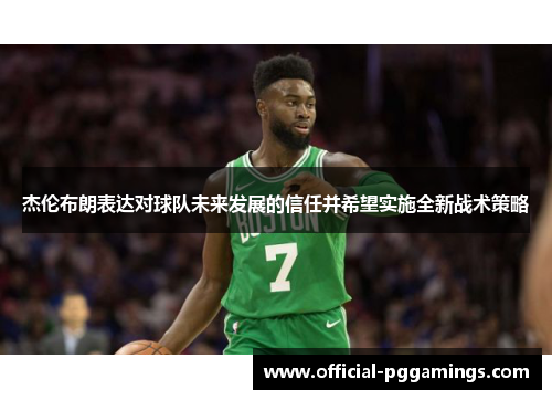 杰伦布朗表达对球队未来发展的信任并希望实施全新战术策略