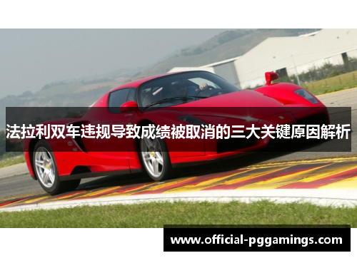 法拉利双车违规导致成绩被取消的三大关键原因解析