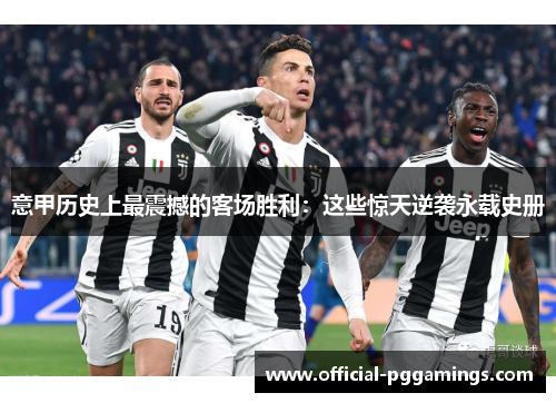 意甲历史上最震撼的客场胜利：这些惊天逆袭永载史册