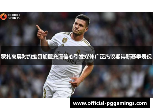 蒙扎高层对约维奇加盟充满信心引发媒体广泛热议期待新赛季表现