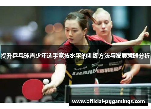 提升乒乓球青少年选手竞技水平的训练方法与发展策略分析