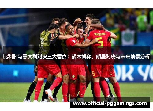 比利时与意大利对决三大看点：战术博弈、明星对决与未来前景分析