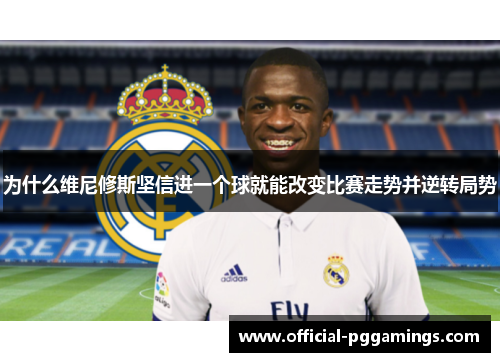 为什么维尼修斯坚信进一个球就能改变比赛走势并逆转局势