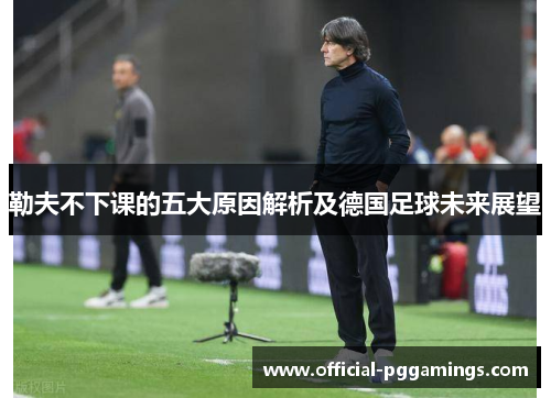 勒夫不下课的五大原因解析及德国足球未来展望