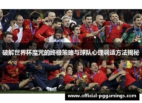 破解世界杯魔咒的终极策略与球队心理调适方法揭秘