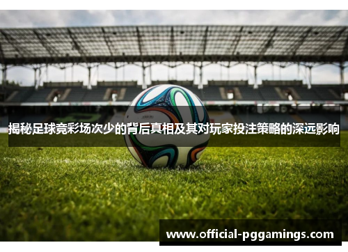 揭秘足球竞彩场次少的背后真相及其对玩家投注策略的深远影响