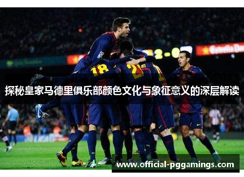 探秘皇家马德里俱乐部颜色文化与象征意义的深层解读