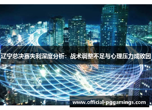 辽宁总决赛失利深度分析：战术调整不足与心理压力成败因