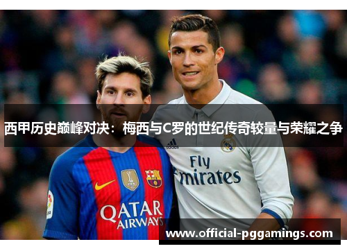西甲历史巅峰对决：梅西与C罗的世纪传奇较量与荣耀之争