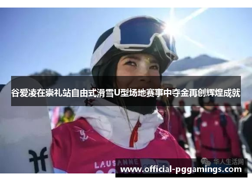 谷爱凌在崇礼站自由式滑雪U型场地赛事中夺金再创辉煌成就