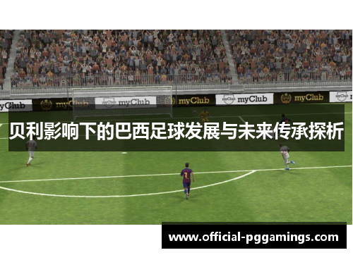 贝利影响下的巴西足球发展与未来传承探析