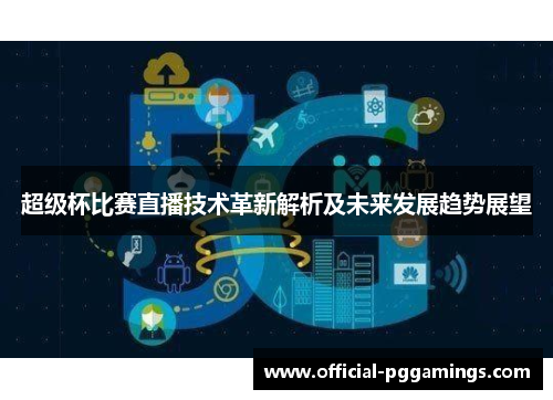 超级杯比赛直播技术革新解析及未来发展趋势展望