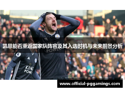 凯恩能否重返国家队阵容及其入选时机与未来前景分析