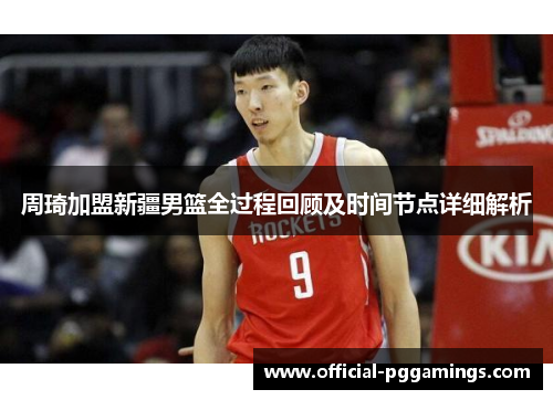 周琦加盟新疆男篮全过程回顾及时间节点详细解析