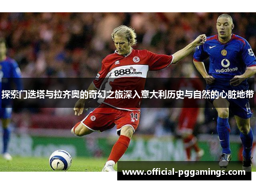 探索门迭塔与拉齐奥的奇幻之旅深入意大利历史与自然的心脏地带