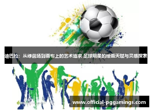 迪巴拉：从绿茵场到画布上的艺术追求 足球明星的绘画天赋与灵感探索