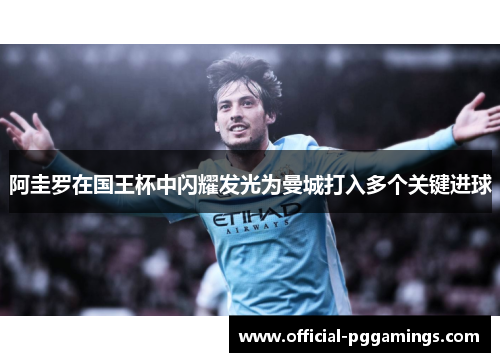 阿圭罗在国王杯中闪耀发光为曼城打入多个关键进球 阿圭罗在国王杯中闪耀发光为曼城打入多个关键进球