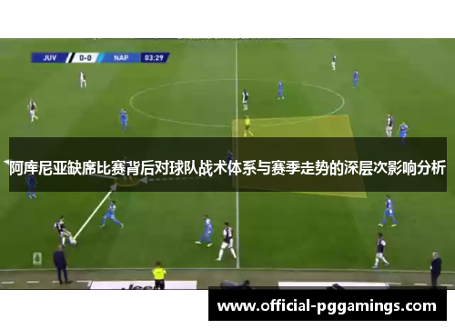 阿库尼亚缺席比赛背后对球队战术体系与赛季走势的深层次影响分析 阿库尼亚缺席比赛背后对球队战术体系与赛季走势的深层次影响分析