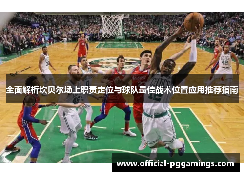全面解析坎贝尔场上职责定位与球队最佳战术位置应用推荐指南 全面解析坎贝尔场上职责定位与球队最佳战术位置应用推荐指南