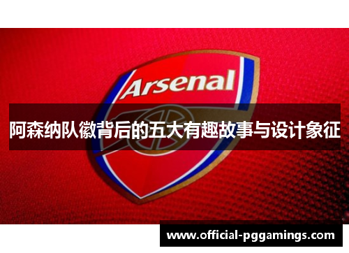 阿森纳队徽背后的五大有趣故事与设计象征 阿森纳队徽背后的五大有趣故事与设计象征