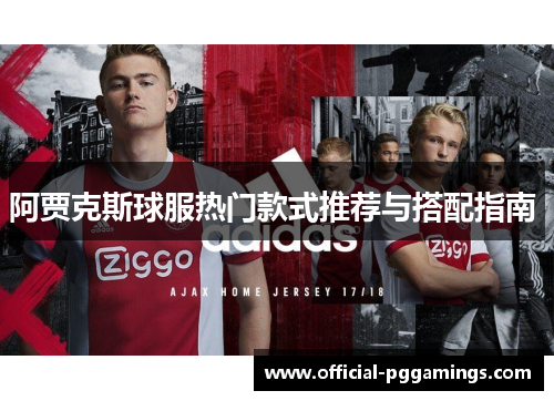 阿贾克斯球服热门款式推荐与搭配指南 