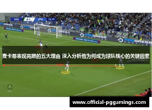 麦卡蒂表现亮眼的五大理由 深入分析他为何成为球队核心的关键因素