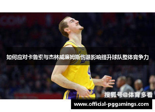 如何应对卡鲁索与杰林威廉姆斯伤退影响提升球队整体竞争力