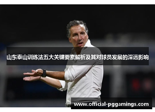 山东泰山训练法五大关键要素解析及其对球员发展的深远影响