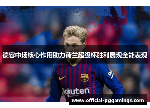 德容中场核心作用助力荷兰超级杯胜利展现全能表现