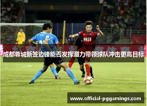 成都蓉城新签边锋能否发挥潜力带领球队冲击更高目标