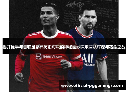 揭开枪手与曼联足总杯历史对决的神秘面纱探索两队辉煌与宿命之战