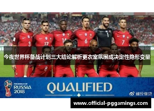 今夜世界杯备战计划三大结论解析更衣室氛围成决定性隐形变量